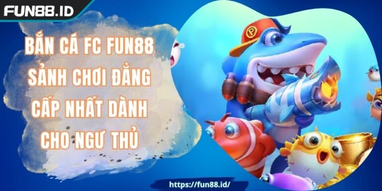 Bắn Cá FC FUN88 Sảnh Chơi Đẳng Cấp Nhất Dành Cho Ngư Thủ