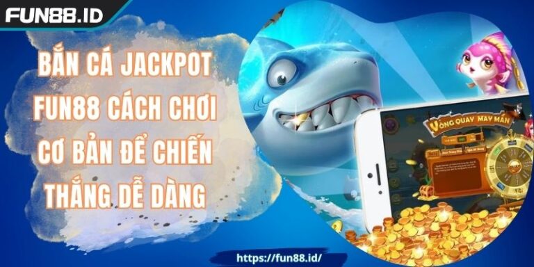 Bắn Cá Jackpot FUN88 Cách Chơi Cơ Bản Để Chiến Thắng Dễ Dàng