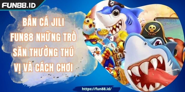 Bắn Cá Jili FUN88 Những Trò Săn Thưởng Thú Vị Và Cách Chơi