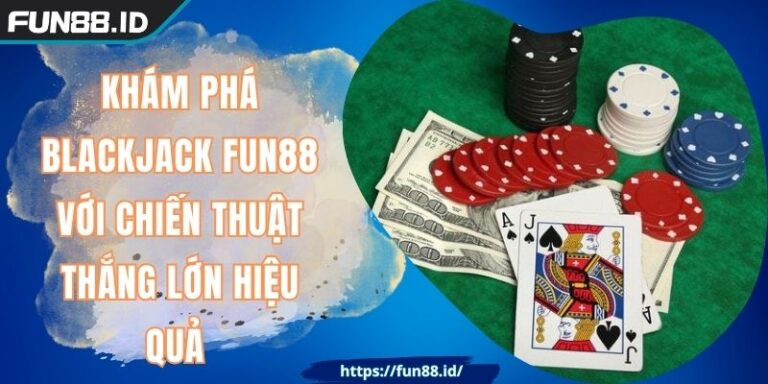 Khám Phá Blackjack FUN88 Với Chiến Thuật Thắng Lớn Hiệu Quả