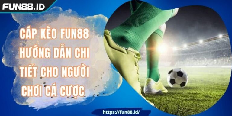 Cáp Kèo FUN88 Hướng Dẫn Chi Tiết Cho Người Chơi Cá Cược