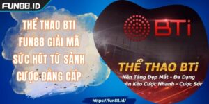 Thể Thao BTI FUN88 Giải Mã Sức Hút Từ Sảnh Cược Đẳng Cấp
