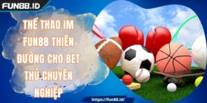 Thể Thao IM FUN88 Thiên Đường Cho Bet Thủ Chuyên Nghiệp