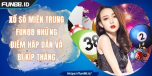 Xổ Số Miền Trung FUN88 Những Điểm Hấp Dẫn Và Bí Kíp Thắng