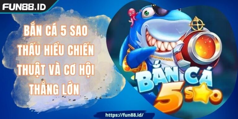 Bắn Cá 5 Sao Thấu Hiểu Chiến Thuật Và Cơ Hội Thắng Lớn