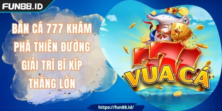 Bắn Cá 777 Khám Phá Thiên Đường Giải Trí Bí Kíp Thắng Lớn