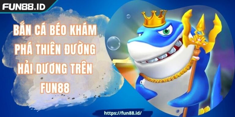 Bắn Cá Béo Khám Phá Thiên Đường Hải Dương Trên FUN88