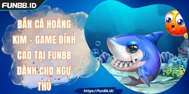 Bắn Cá Hoàng Kim - Game Đỉnh Cao Tại FUN88 Dành Cho Ngư Thủ