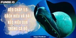 Kèo Chấp 1.5 - Cách Hiểu Và Bắt Kèo Hiệu Quả Trong Cá Độ