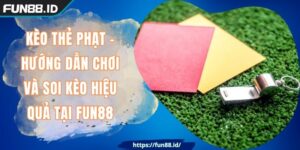 Kèo Thẻ Phạt - Hướng Dẫn Chơi Và Soi Kèo Hiệu Quả Tại FUN88